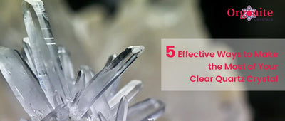 5 Effective Ways To Make The Most Of Your Clear Quartz Crystal