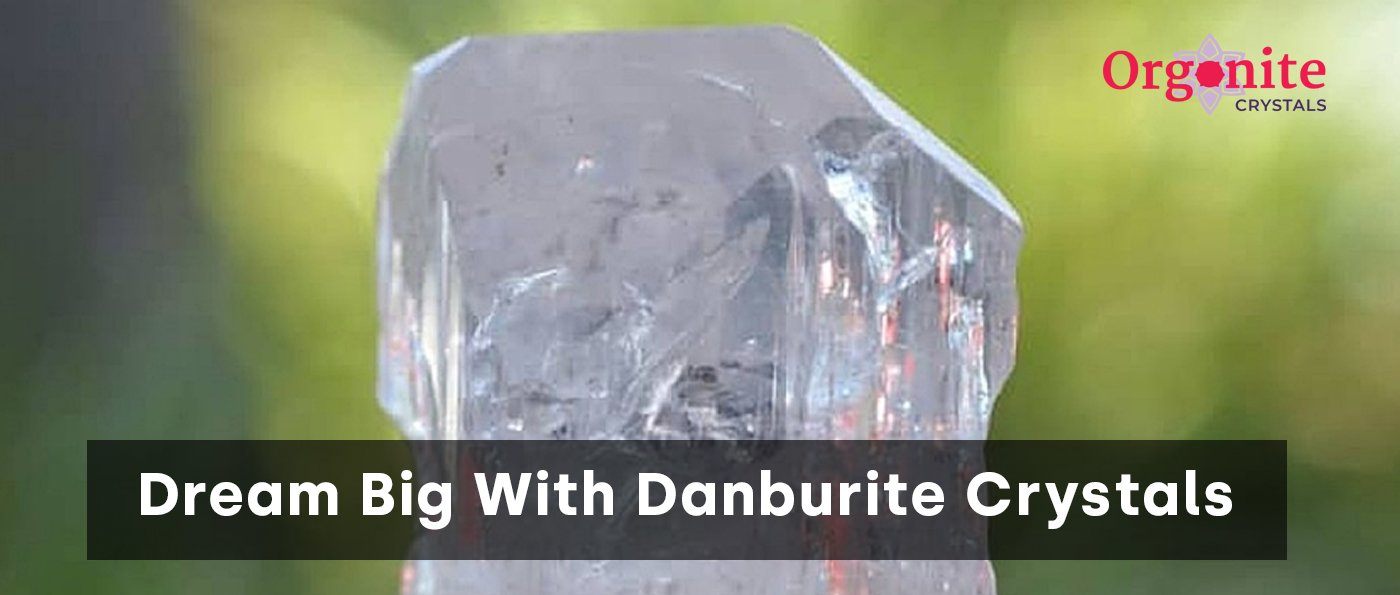 Dream Big With Danburite Crystals