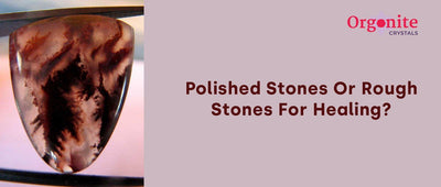 Polished Stones Or Rough Stones For Healing ?