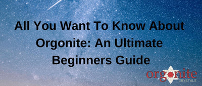 All You Want To Know About Orgonite: An Ultimate Beginners Guide