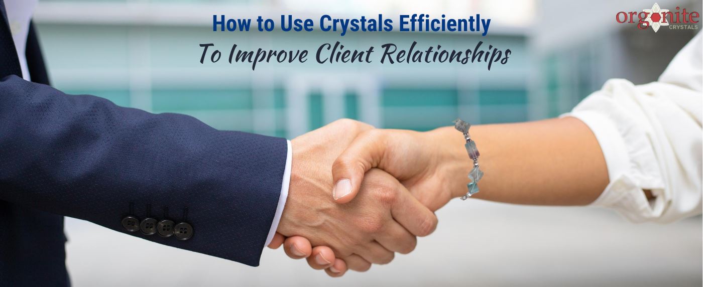 How to Use Crystals Efficiently to Improve Client Relationships