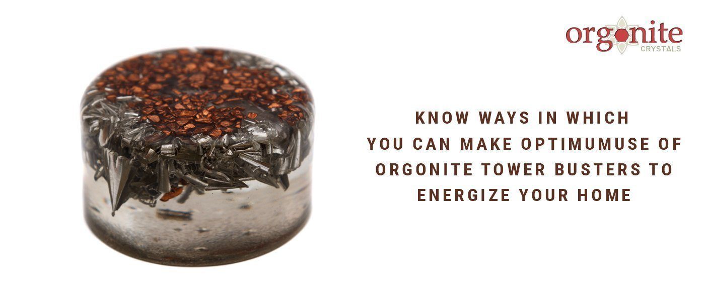 KNOW WAYS IN WHICH YOU CAN MAKE OPTIMUM USE OF ORGONITE TOWER BUSTERS TO ENERGIZE YOUR HOME