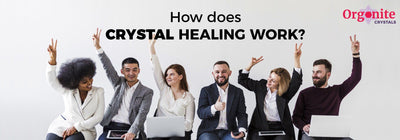 HOW DOES CRYSTAL HEALING WORK?