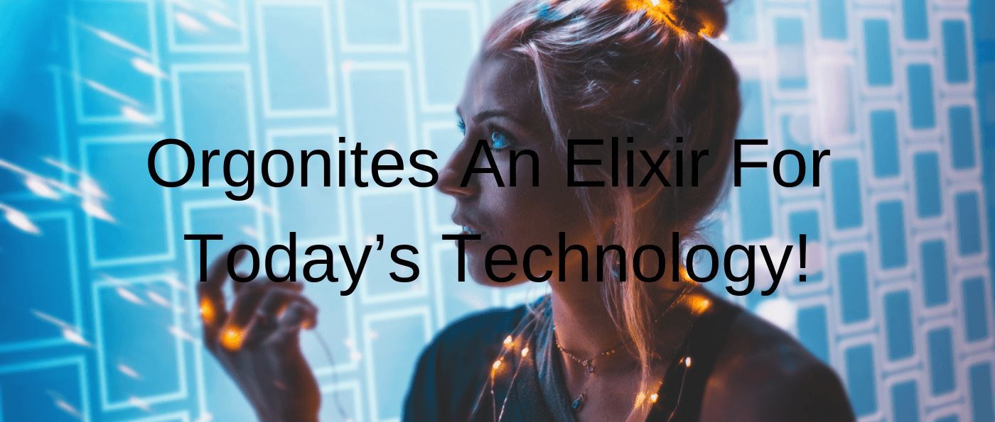 Orgonites An Elixir For Today’s Technology!