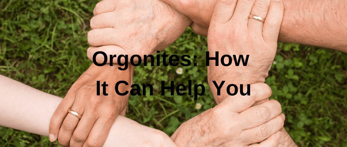 Orgonites: How It Can Help You