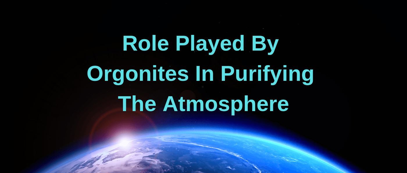 Role Played By Orgonites In Purifying The Atmosphere