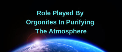 Role Played By Orgonites In Purifying The Atmosphere