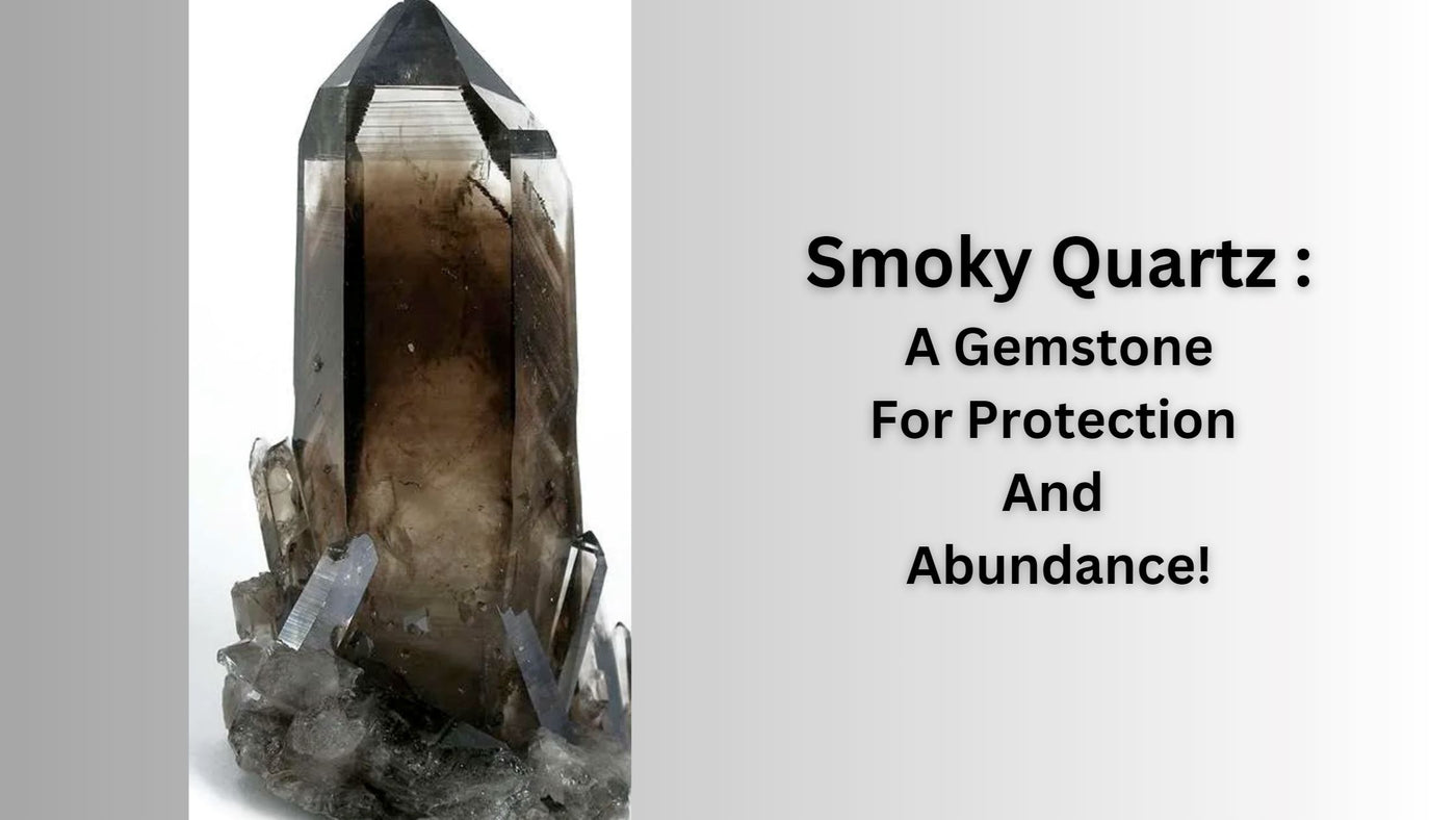 Smoky Quartz - A Gemstone For Protection And Abundance!