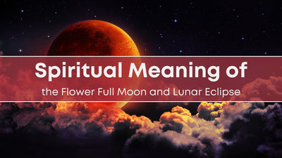 Spiritual Meaning of the Flower Full Moon and Lunar Eclipse