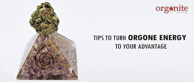 TIPS TO TURN ORGONE ENERGY TO YOUR ADVANTAGE