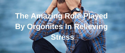 The Amazing Role Played By Orgonites In Relieving Stress