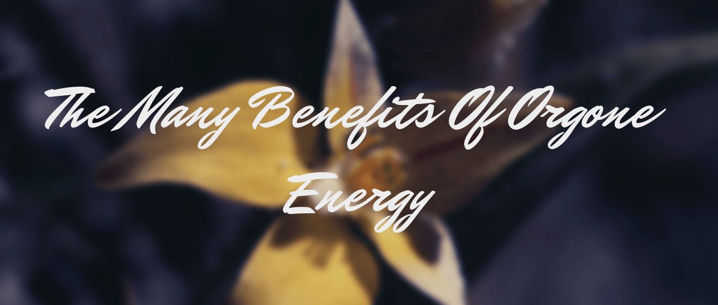 The Many Benefits Of Orgone Energy
