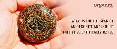What is the Life Span of an Orgonite and should they be scientifically tested