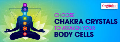 CHOOSE CHAKRA CRYSTALS TO AWAKEN YOUR BODY CELLS