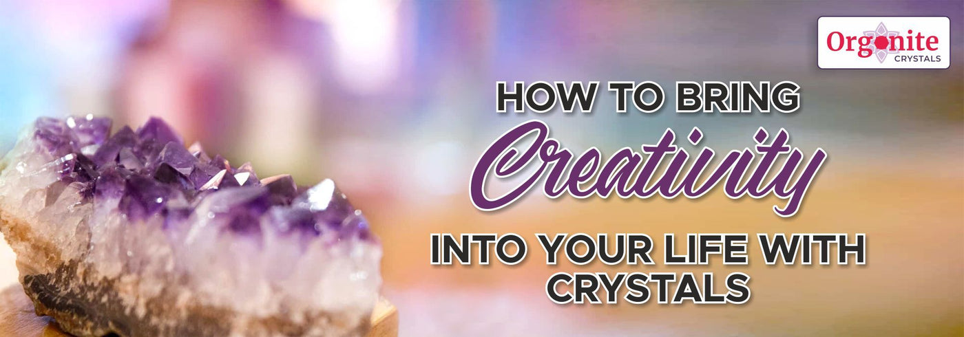 HOW TO BRING CREATIVITY INTO YOUR LIFE WITH CRYSTALS
